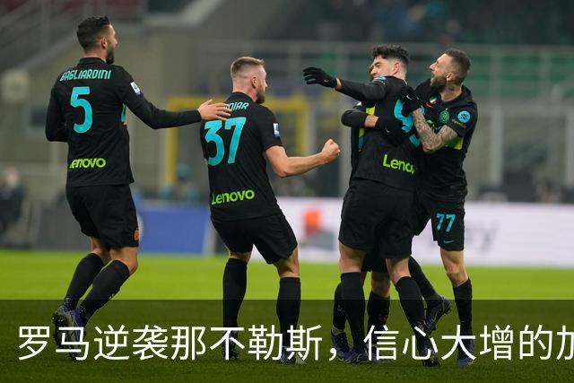 罗马逆袭那不勒斯，信心大增的加斯佩里尼秘诀曝光！