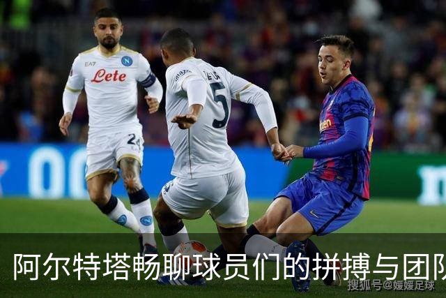 阿尔特塔畅聊球员们的拼搏与团队精神